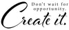 Don't wait for opportunity. Create it.  - 190082